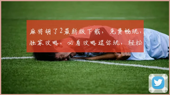 麻将胡了2最新版下载，免费畅玩，独家攻略，必看攻略逗你玩，轻松上手