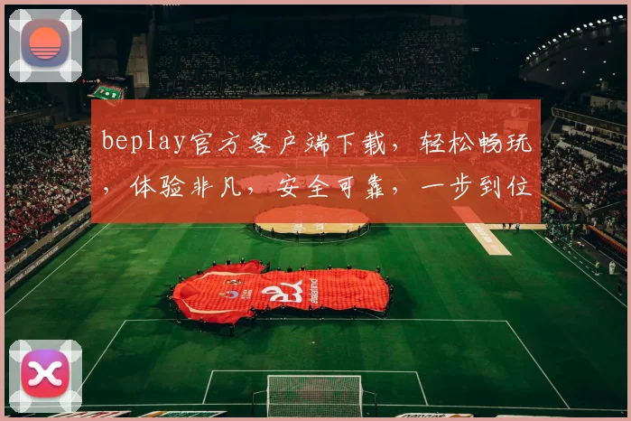 beplay官方客户端下载，轻松畅玩，体验非凡，安全可靠，一步到位