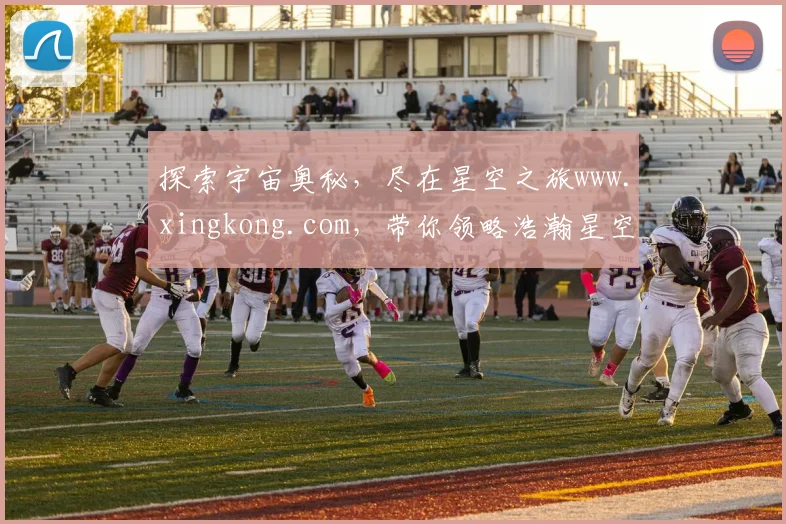 探索宇宙奥秘，尽在星空之旅www.xingkong.com，带你领略浩瀚星空之美