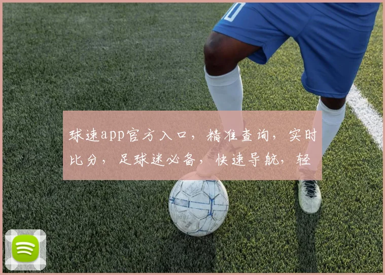 球速app官方入口，精准查询，实时比分，足球迷必备，快速导航，轻松体验